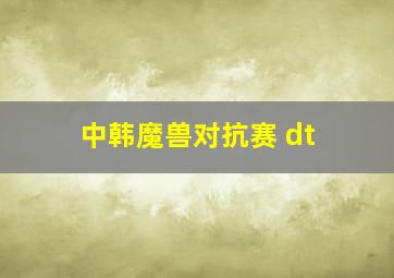 中韩魔兽对抗赛 dt